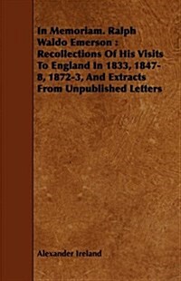 In Memoriam. Ralph Waldo Emerson : Recollections Of His Visits To England In 1833, 1847-8, 1872-3, And Extracts From Unpublished Letters (Paperback)