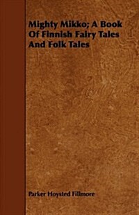 Mighty Mikko; A Book Of Finnish Fairy Tales And Folk Tales (Paperback)