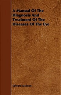 A Manual Of The Diagnosis And Treatment Of The Diseases Of The Eye (Paperback)