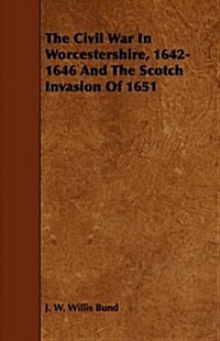 The Civil War In Worcestershire, 1642-1646 And The Scotch Invasion Of 1651 (Paperback)