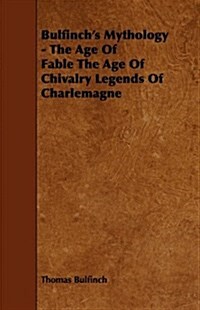 Bulfinchs Mythology - The Age Of Fable The Age Of Chivalry Legends Of Charlemagne (Paperback)