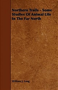 Northern Trails - Some Studies Of Animal Life In The Far North (Paperback)