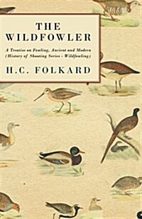 The Wildfowler - A Treatise On Fowling, Ancient And Modern (History of Shooting Series - Wildfowling) (Paperback)