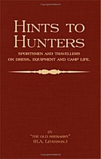 Hints To Hunters, Sportsmen And Travellers On Dress, Equipment, and Camp Life (Big Game Hunting / Safari Series) (Hardcover)