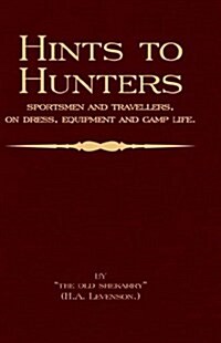 Hints To Hunters, Sportsmen And Travellers On Dress, Equipment, and Camp Life (Big Game Hunting / Safari Series) (Paperback)