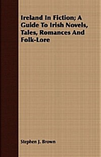 Ireland In Fiction; A Guide To Irish Novels, Tales, Romances And Folk-Lore (Paperback)