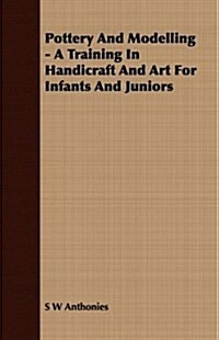 Pottery And Modelling - A Training In Handicraft And Art For Infants And Juniors (Paperback)
