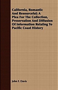 California, Romantic And Resourceful; A Plea For The Collection, Preservation And Diffusion Of Information Relating To Pacific Coast History (Paperback)