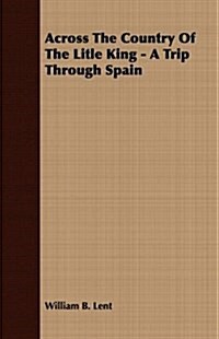 Across The Country Of The Litle King - A Trip Through Spain (Paperback)