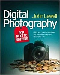 Digital Photography for Next to Nothing : Free and Low Cost Hardware and Software to Help You Shoot Like a Pro (Paperback)