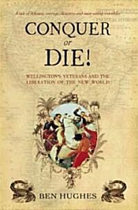 Conquer or Die! : British Volunteers in Bolivars War of Extermination 1817-21 (Hardcover)