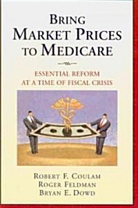 Bring Market Prices to Medicare: Essential Reform at a Time of Fiscal Crisis (Paperback)