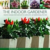 The Indoor Gardener : Creative Designs for Plants in the Home (Hardcover)