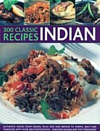 300 Classice Recipes - Indian : Authentic Dishes, from Kebabs, Korma and Tandoori to Pilau Rice, Balti and Biryani, with Over 300 Photographs (Paperback)