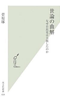 世論の曲解 なぜ自民黨は大敗したのか (光文社新書 434) (新書)