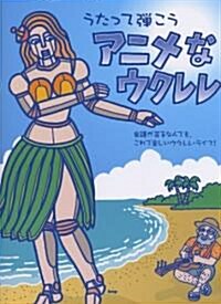 うたって彈こう アニメなウクレレ 樂譜が苦手な人でも、これで樂しいウクレレライフ! (菊倍, 樂譜)