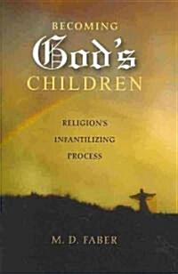 Becoming Gods Children: Religions Infantilizing Process (Hardcover)
