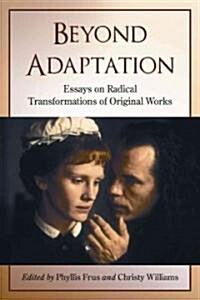 Beyond Adaptation: Essays on Radical Transformations of Original Works (Paperback)