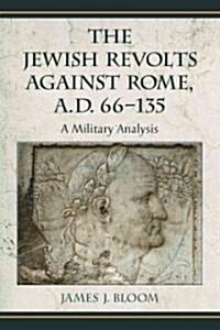 The Jewish Revolts Against Rome, A.D. 66-135: A Military Analysis (Paperback)