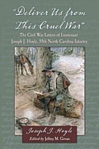 Deliver Us from This Cruel War: The Civil War Letters of Lieutenant Joseph J. Hoyle, 55th North Carolina Infantry (Paperback)