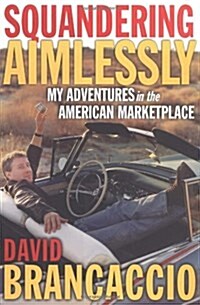 Squandering Aimlessly : MY ADVENTURES in the AMERICAN MARKETPLACE (Hardcover, 1st)