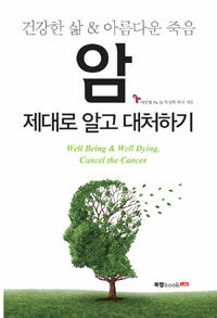 암, 제대로 알고 대처하기 :건강한 삶 & 아름다운 죽음 =Well being & well dying, cancel the cancer 