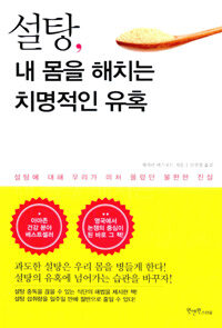 설탕, 내 몸을 해치는 치명적인 유혹 :설탕에 대해 우리가 미처 몰랐던 불편한 진실 