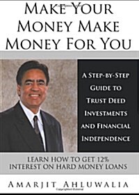 Make Your Money Make Money for You: A Step-By-Step Guide to Trust Deed Investments and Financial Independence (Hardcover)