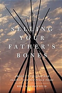 Selling Your Fathers Bones: Americas 140-Year War Against the Nez Perce Tribe (Paperback)