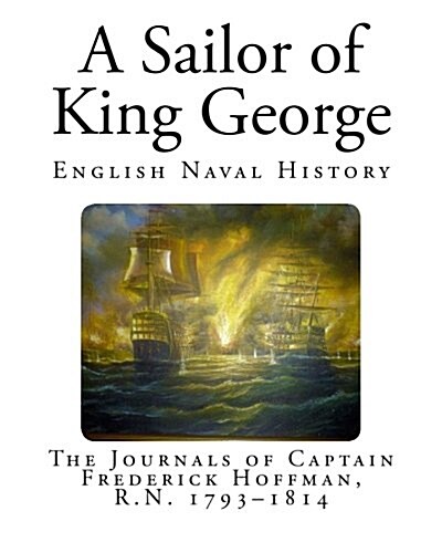 A Sailor of King George: The Journals of Captain Frederick Hoffman, R.N. 1793-1814 (Paperback)