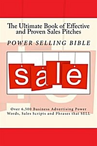 The Ultimate Book of Effective and Proven Sales Pitches: Over 6,500 Business Advertising Power Words, Sales Scripts and Phrases That Sell (Paperback)