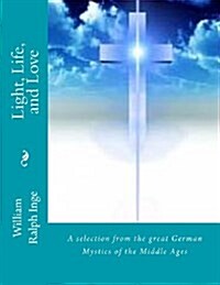 Light, Life, and Love: A Selection from the Great German Mystics of the Middle Ages (Paperback)