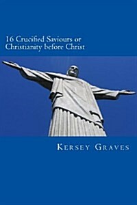 The Worlds Sixteen Crucified Saviours or Christianity Before Chris (Paperback)