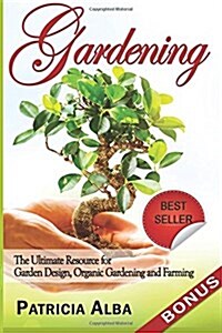 Gardening: The Ultimate Resource for Garden Design, Organic Gardening and Farming (Paperback)