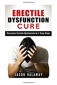 Erectile Dysfunction: Overcome Erectile Dysfuncion in 7 Easy Steps (Paperback)