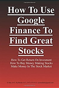 How to User Google Finance to Find Great Stocks (Paperback)