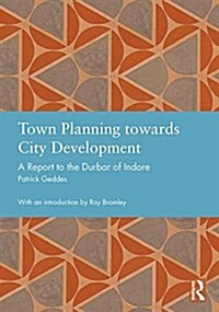 Town Planning Towards City Development : A Report to the Durbar of Indore (Hardcover)
