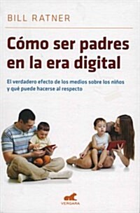 Como Ser Padres En La Era Digital: El Verdadero Efecto de Los Medios Sobre Los Ni?s Y Que Puede Hacerse Al Respecto/ Parenting for the Digital Age (Paperback)