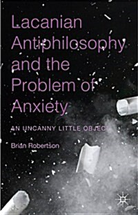 Lacanian Antiphilosophy and the Problem of Anxiety : An Uncanny Little Object (Hardcover)
