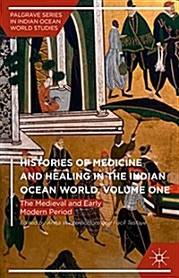 Histories of Medicine and Healing in the Indian Ocean World, Volume One : The Medieval and Early Modern Period (Hardcover, 1st ed. 2015)