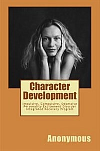 Character Development: Impulsive, Compulsive, Obsessive Personality Excitement Disorder Integrated Recovery Program (Paperback)