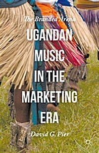 Ugandan Music in the Marketing Era : The Branded Arena (Hardcover)