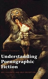 Understanding Pornographic Fiction : Sex, Violence, and Self-Deception (Hardcover)