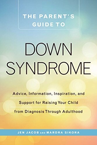 The Parents Guide to Down Syndrome: Advice, Information, Inspiration, and Support for Raising Your Child from Diagnosis Through Adulthood (Paperback)