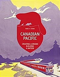 Canadian Pacific: Creating a Brand, Building a Nation (Hardcover, Standard)