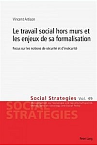 Le Travail Social Hors Murs Et Les Enjeux de Sa Formalisation: Focus Sur Les Notions de S?urit?Et dIns?urit? (Paperback)