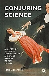 Conjuring Science : A History of Scientific Entertainment and Stage Magic in Modern France (Hardcover)