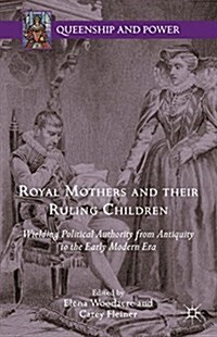 Royal Mothers and Their Ruling Children : Wielding Political Authority from Antiquity to the Early Modern Era (Hardcover)