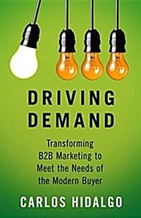 Driving Demand : Transforming B2B Marketing to Meet the Needs of the Modern Buyer (Hardcover)
