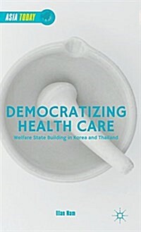 Democratizing Health Care : Welfare State Building in Korea and Thailand (Hardcover)